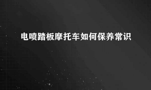 电喷踏板摩托车如何保养常识