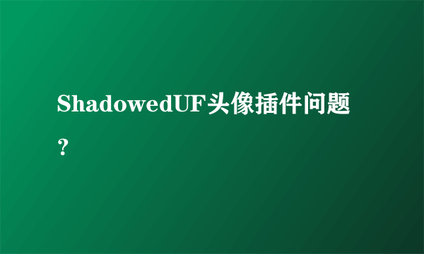 ShadowedUF头像插件问题？