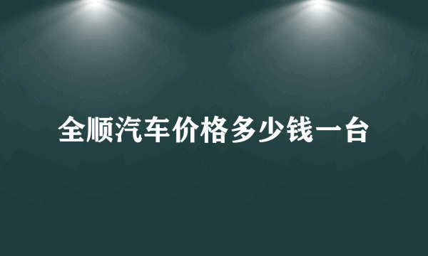 全顺汽车价格多少钱一台