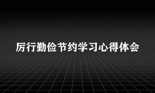 厉行勤俭节约学习心得体会