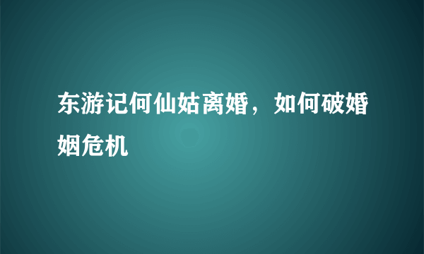 东游记何仙姑离婚，如何破婚姻危机