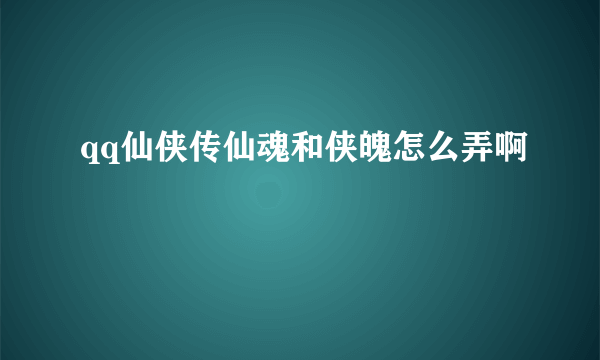 qq仙侠传仙魂和侠魄怎么弄啊