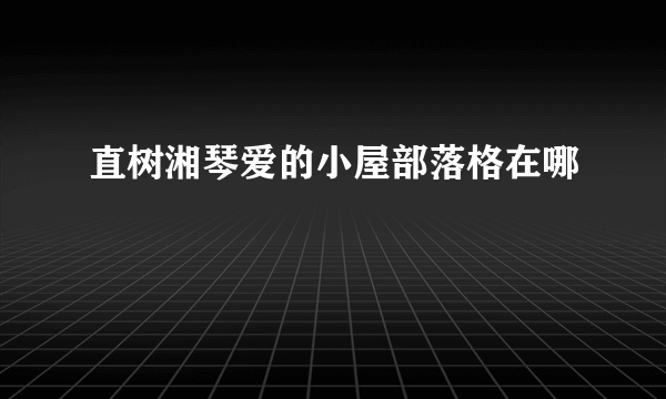 直树湘琴爱的小屋部落格在哪