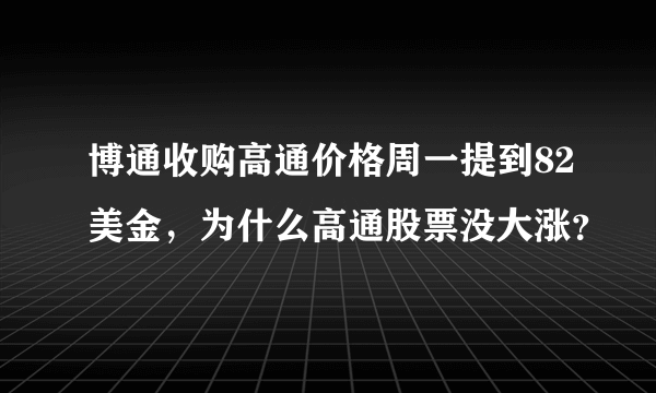 博通收购高通价格周一提到82美金，为什么高通股票没大涨？