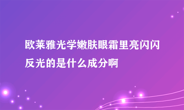 欧莱雅光学嫩肤眼霜里亮闪闪反光的是什么成分啊