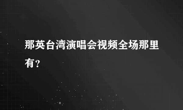 那英台湾演唱会视频全场那里有？