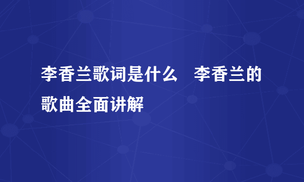 李香兰歌词是什么   李香兰的歌曲全面讲解