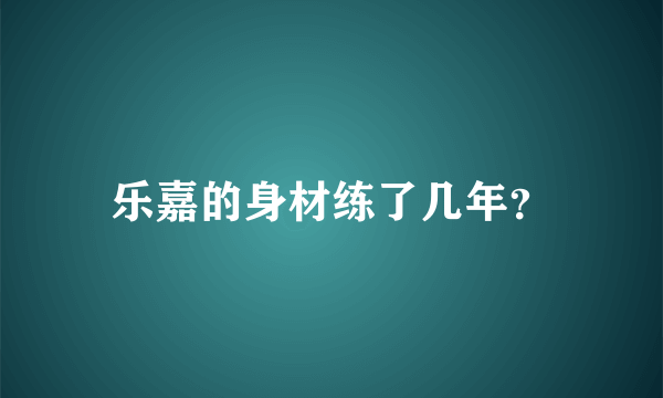 乐嘉的身材练了几年？