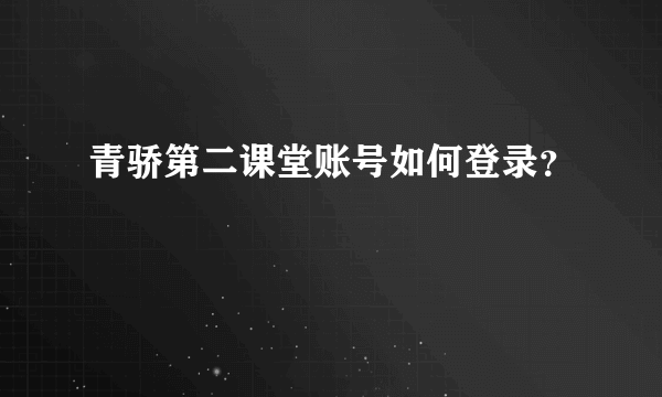 青骄第二课堂账号如何登录？