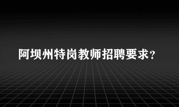 阿坝州特岗教师招聘要求？