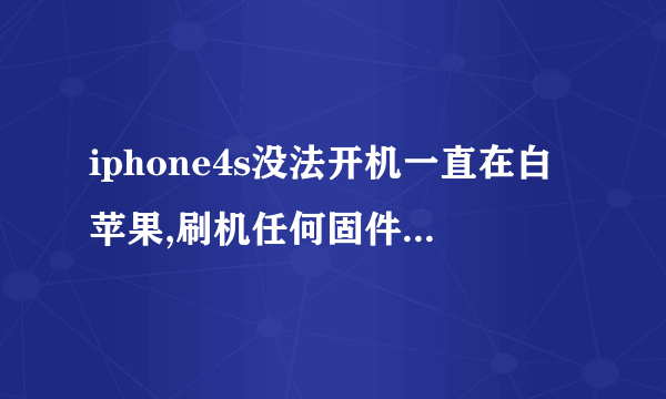 iphone4s没法开机一直在白苹果,刷机任何固件都提示 苹果已关闭该版本刷机验证,不再支持该版本刷机!