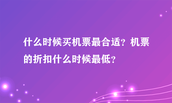 什么时候买机票最合适？机票的折扣什么时候最低？