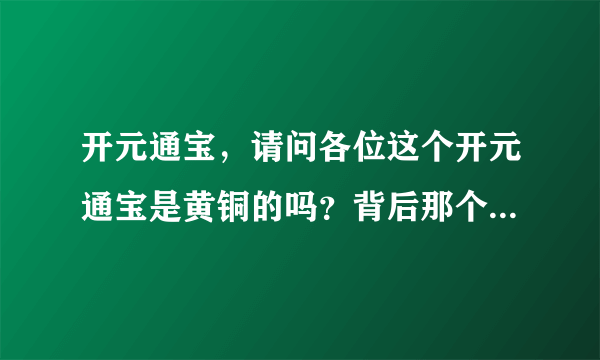 开元通宝，请问各位这个开元通宝是黄铜的吗？背后那个字是什么？