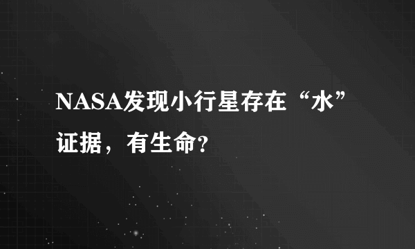 NASA发现小行星存在“水”证据，有生命？