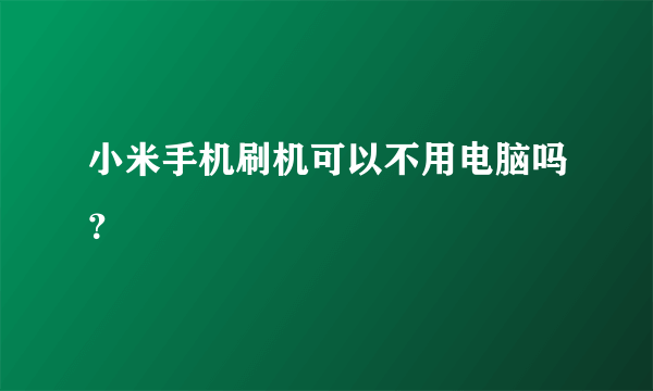 小米手机刷机可以不用电脑吗？