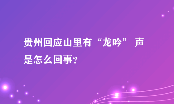 贵州回应山里有“龙吟” 声是怎么回事？