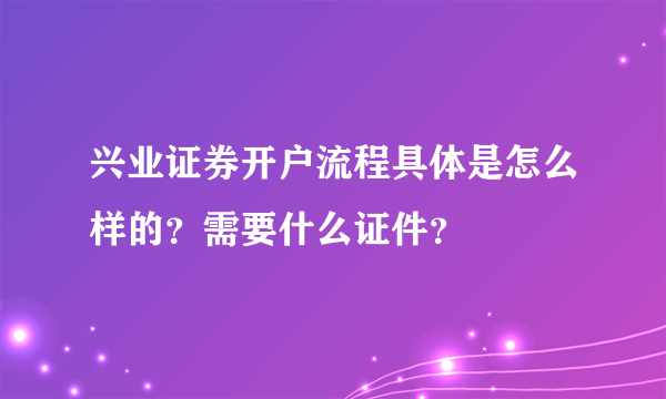 兴业证券开户流程具体是怎么样的？需要什么证件？