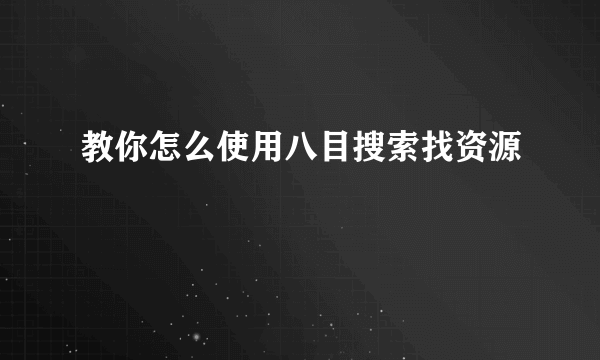 教你怎么使用八目搜索找资源