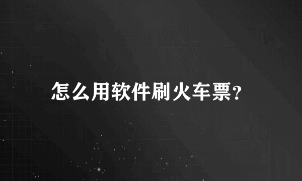 怎么用软件刷火车票？