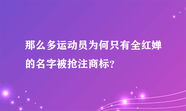 那么多运动员为何只有全红婵的名字被抢注商标？