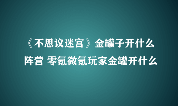 《不思议迷宫》金罐子开什么阵营 零氪微氪玩家金罐开什么