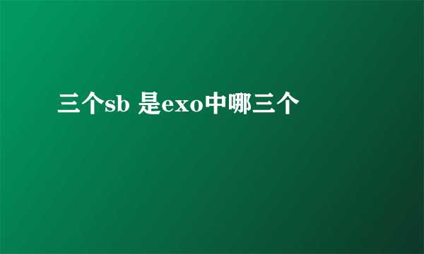 三个sb 是exo中哪三个