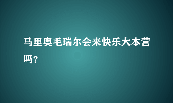 马里奥毛瑞尔会来快乐大本营吗？