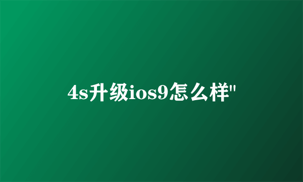 4s升级ios9怎么样