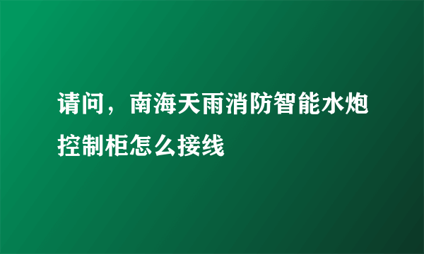 请问，南海天雨消防智能水炮控制柜怎么接线