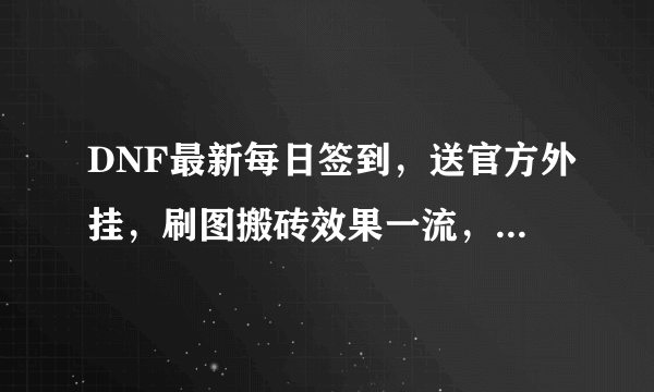 DNF最新每日签到，送官方外挂，刷图搬砖效果一流，这是怎么一回事？