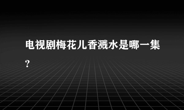 电视剧梅花儿香溅水是哪一集？