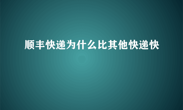 顺丰快递为什么比其他快递快