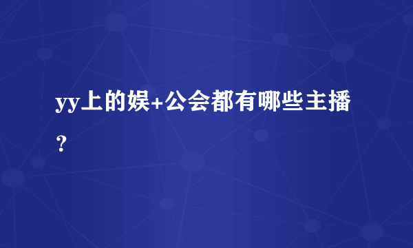 yy上的娱+公会都有哪些主播？