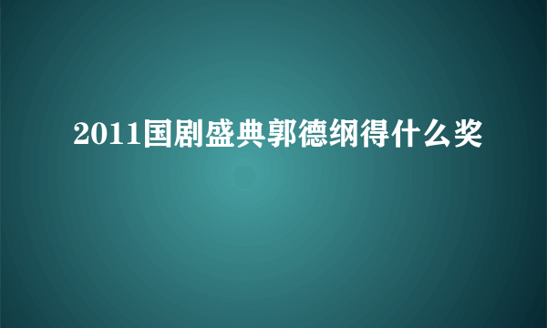 2011国剧盛典郭德纲得什么奖