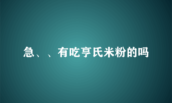 急、、有吃亨氏米粉的吗