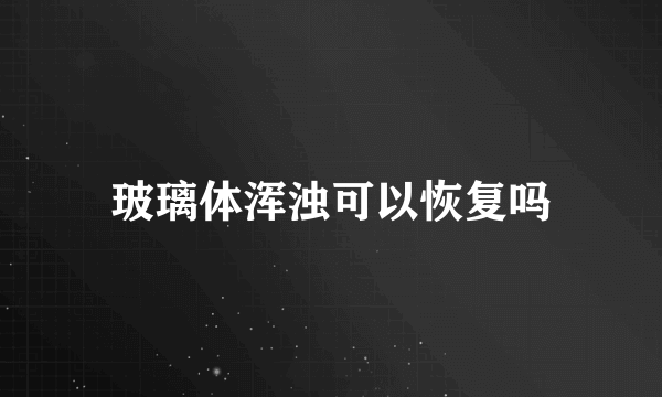 玻璃体浑浊可以恢复吗