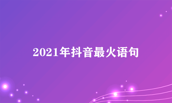 2021年抖音最火语句