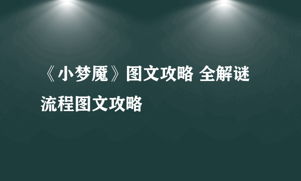 《小梦魇》图文攻略 全解谜流程图文攻略