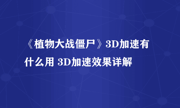 《植物大战僵尸》3D加速有什么用 3D加速效果详解