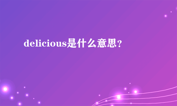 delicious是什么意思？