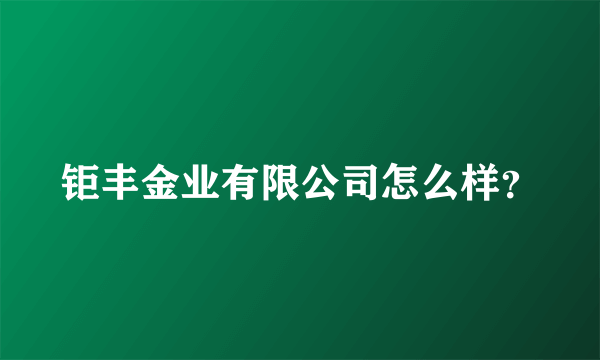 钜丰金业有限公司怎么样？