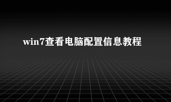 win7查看电脑配置信息教程