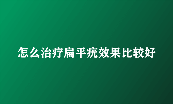 怎么治疗扁平疣效果比较好