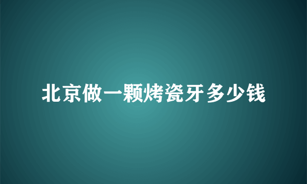 北京做一颗烤瓷牙多少钱