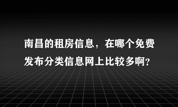 南昌的租房信息，在哪个免费发布分类信息网上比较多啊？