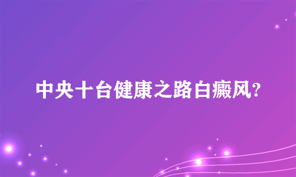 中央十台健康之路白癜风?