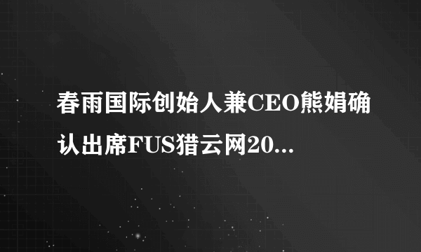 春雨国际创始人兼CEO熊娟确认出席FUS猎云网2019年度医疗健康产业峰会