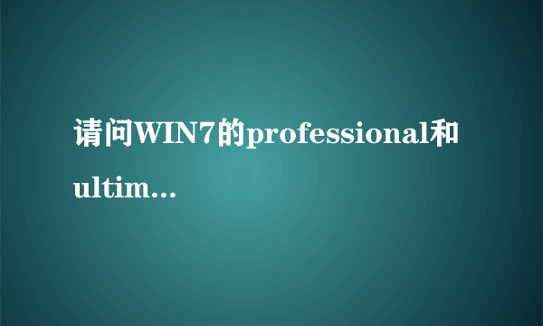 请问WIN7的professional和ultimate不同