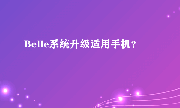 Belle系统升级适用手机？