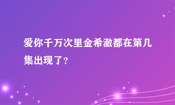 爱你千万次里金希澈都在第几集出现了？